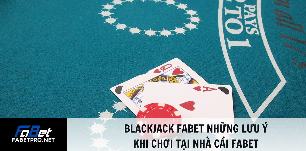 Blackjack FABET những lưu ý khi chơi tại nhà cái fabet