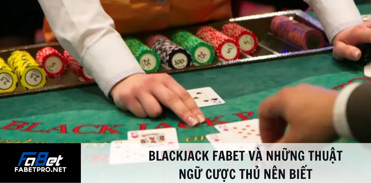 Blackjack FABET và những thuật ngữ cược thủ nên biết